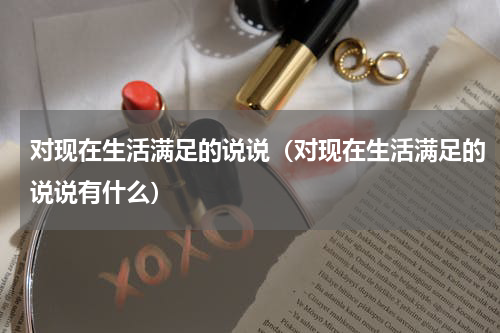 对现在生活满足的说说（对现在生活满足的说说有什么）