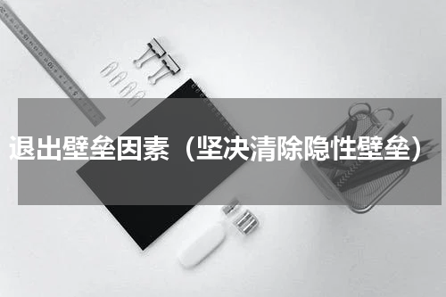 退出壁垒因素（坚决清除隐性壁垒）