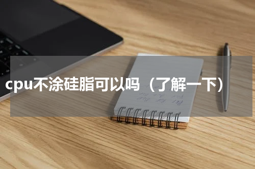 cpu不涂硅脂可以吗（了解一下）