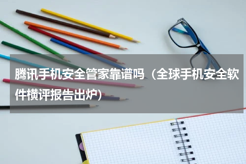腾讯手机安全管家靠谱吗（全球手机安全软件横评报告出炉）
