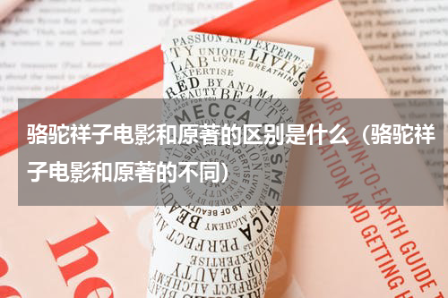 骆驼祥子电影和原著的区别是什么（骆驼祥子电影和原著的不同）