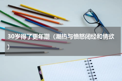30岁得了更年期（潮热与愤怒闭经和情欲）