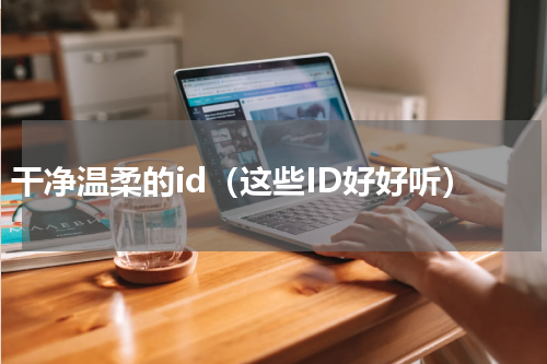 干净温柔的id（这些ID好好听）