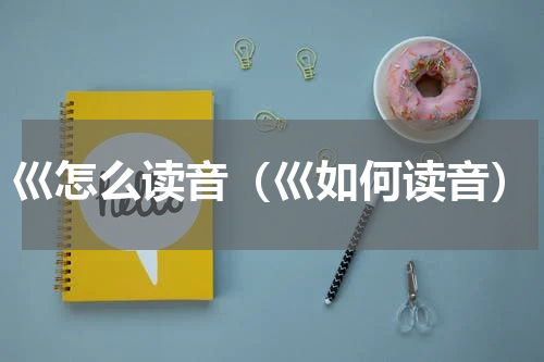 巛怎么读音（巛如何读音）