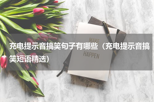 充电提示音搞笑句子有哪些（充电提示音搞笑短语精选）