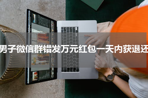 （男子微信群错发万元红包一天内获退还）