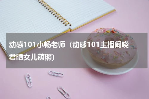 动感101小畅老师（动感101主播阚晓君晒女儿萌照）