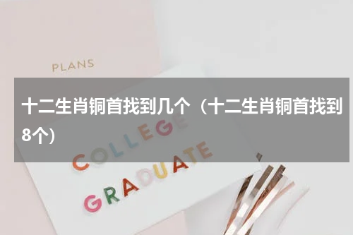 十二生肖铜首找到几个（十二生肖铜首找到8个）