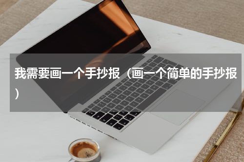 我需要画一个手抄报（画一个简单的手抄报）