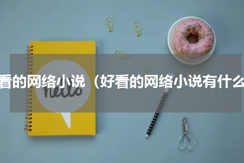好看的网络小说（好看的网络小说有什么）