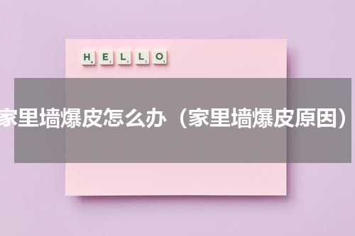 家里墙爆皮怎么办（家里墙爆皮原因）