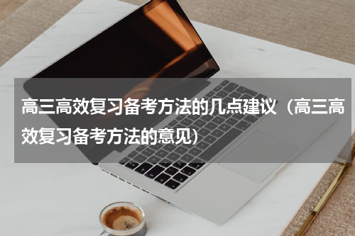 高三高效复习备考方法的几点建议（高三高效复习备考方法的意见）