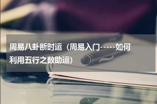 周易八卦断时运（周易入门-----如何利用五行之数助运）