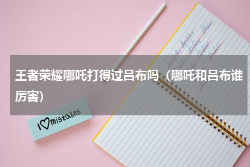 王者荣耀哪吒打得过吕布吗（哪吒和吕布谁厉害）