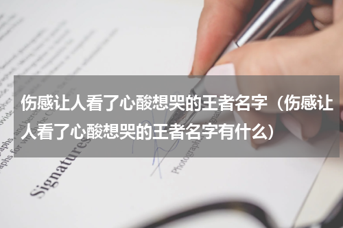 伤感让人看了心酸想哭的王者名字（伤感让人看了心酸想哭的王者名字有什么）