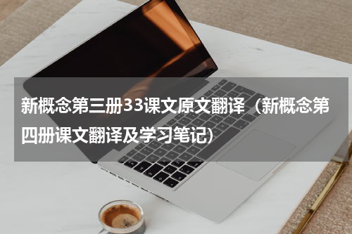 新概念第三册33课文原文翻译（新概念第四册课文翻译及学习笔记）