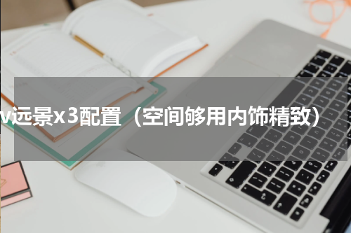 suv远景x3配置（空间够用内饰精致）