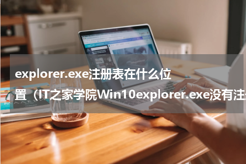 explorer.exe注册表在什么位置（IT之家学院Win10explorer.exe没有注册类）