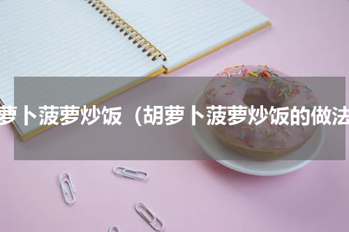 胡萝卜菠萝炒饭（胡萝卜菠萝炒饭的做法）