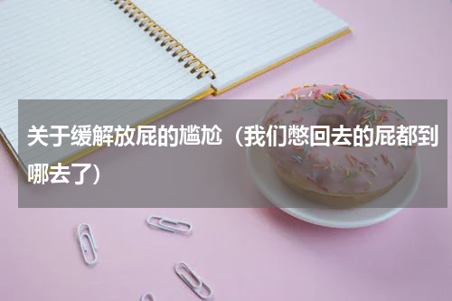 关于缓解放屁的尴尬（我们憋回去的屁都到哪去了）
