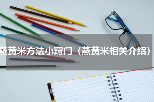 蒸黄米方法小窍门（蒸黄米相关介绍）