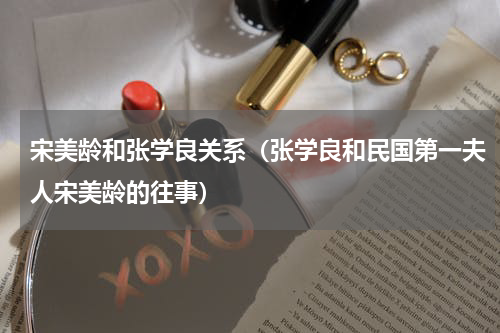 宋美龄和张学良关系（张学良和民国第一夫人宋美龄的往事）