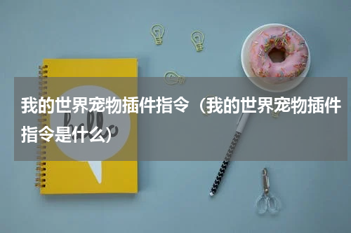 我的世界宠物插件指令（我的世界宠物插件指令是什么）