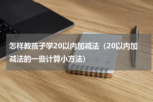 怎样教孩子学20以内加减法（20以内加减法的一些计算小方法）