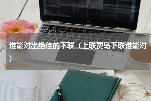 谁能对出绝佳的下联（上联贾岛下联谁能对）