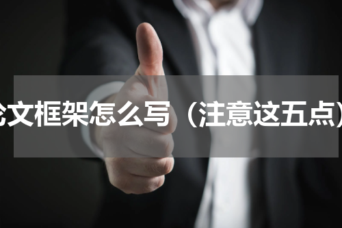 论文框架怎么写（注意这五点）