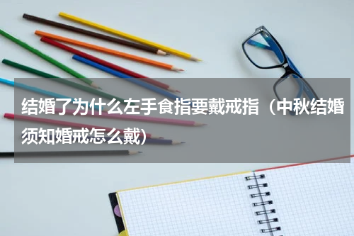 结婚了为什么左手食指要戴戒指（中秋结婚须知婚戒怎么戴）