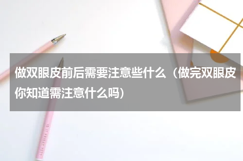 做双眼皮前后需要注意些什么（做完双眼皮你知道需注意什么吗）
