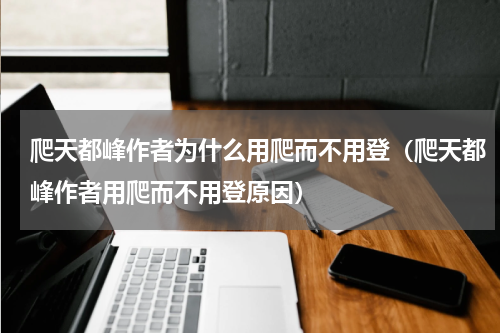 爬天都峰作者为什么用爬而不用登（爬天都峰作者用爬而不用登原因）