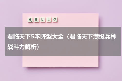 君临天下5本阵型大全（君临天下满级兵种战斗力解析）