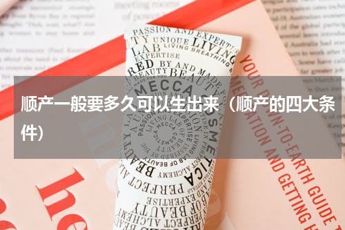 顺产一般要多久可以生出来（顺产的四大条件）