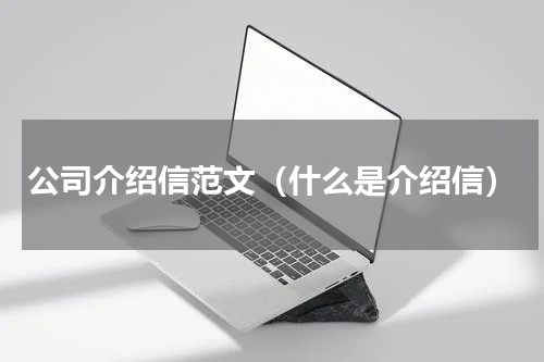 公司介绍信范文（什么是介绍信）