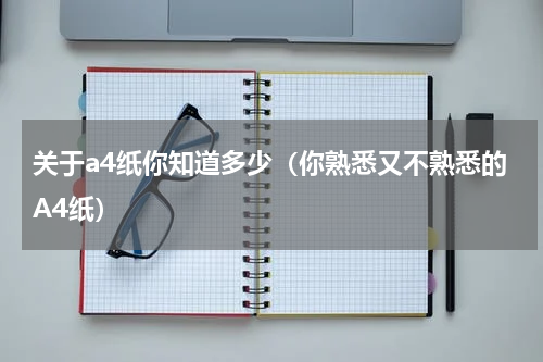 关于a4纸你知道多少（你熟悉又不熟悉的A4纸）