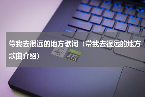 带我去很远的地方歌词（带我去很远的地方歌曲介绍）