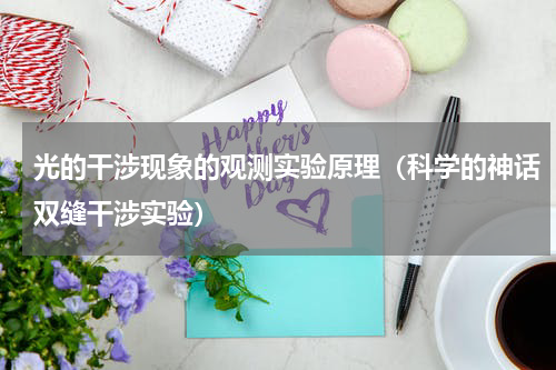 光的干涉现象的观测实验原理（科学的神话双缝干涉实验）