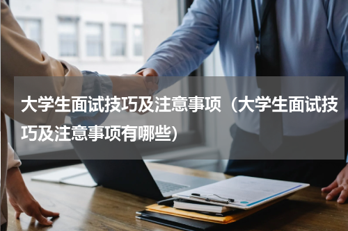 大学生面试技巧及注意事项（大学生面试技巧及注意事项有哪些）