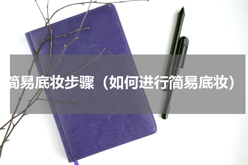 简易底妆步骤（如何进行简易底妆）
