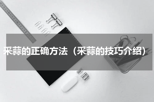 采蒜的正确方法（采蒜的技巧介绍）