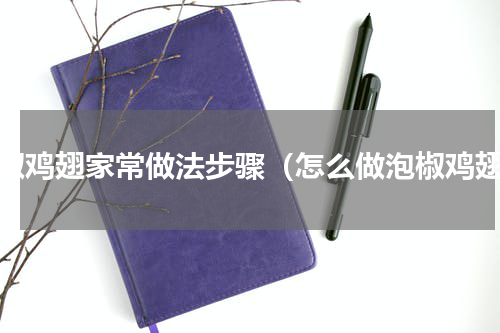 泡椒鸡翅家常做法步骤（怎么做泡椒鸡翅）
