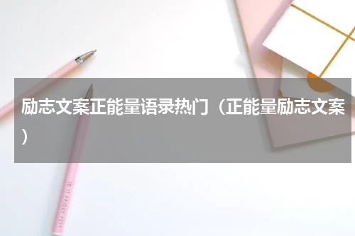 励志文案正能量语录热门（正能量励志文案）