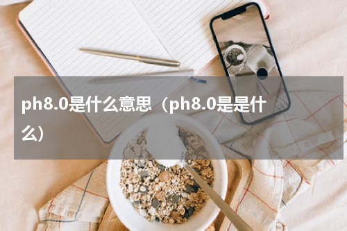 ph8.0是什么意思（ph8.0是是什么）