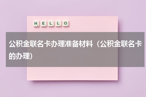 公积金联名卡办理准备材料（公积金联名卡的办理）