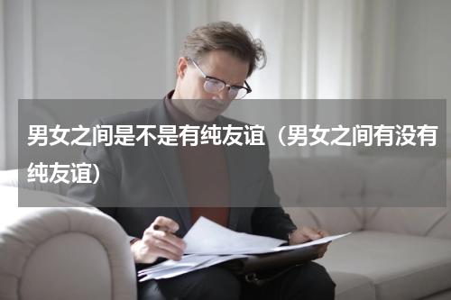 男女之间是不是有纯友谊（男女之间有没有纯友谊）