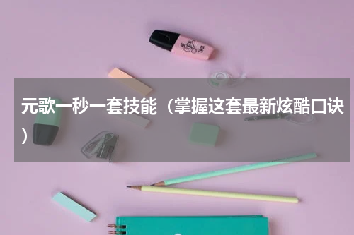 元歌一秒一套技能（掌握这套最新炫酷口诀）