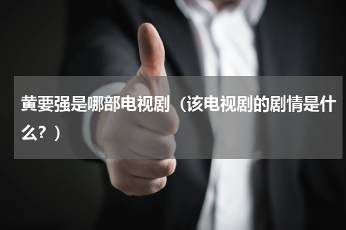 黄要强是哪部电视剧（该电视剧的剧情是什么？）