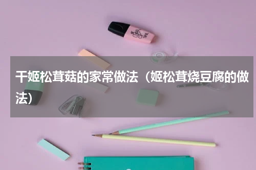 干姬松茸菇的家常做法（姬松茸烧豆腐的做法）